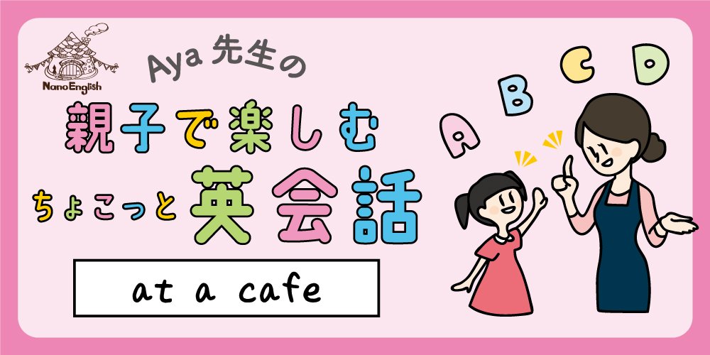 親子で楽しむちょこっと英会話「 ～at a cafe～ 」